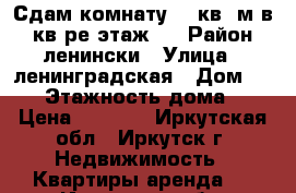 Сдам комнату 13 кв. м в 4 кв-ре этаж 3 › Район ­ ленински › Улица ­ ленинградская › Дом ­ 108 › Этажность дома ­ 5 › Цена ­ 8 000 - Иркутская обл., Иркутск г. Недвижимость » Квартиры аренда   . Иркутская обл.